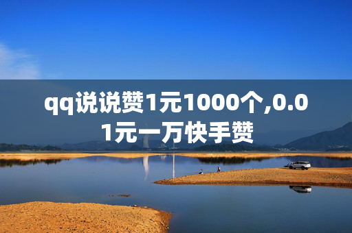 qq说说赞1元1000个,0.01元一万快手赞