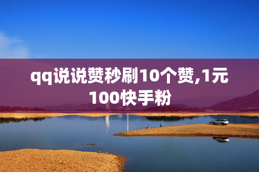 qq说说赞秒刷10个赞,1元100快手粉