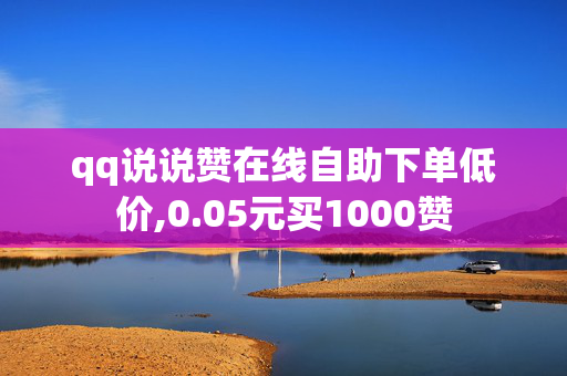 qq说说赞在线自助下单低价,0.05元买1000赞