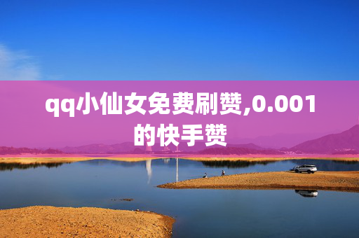 qq小仙女免费刷赞,0.001的快手赞