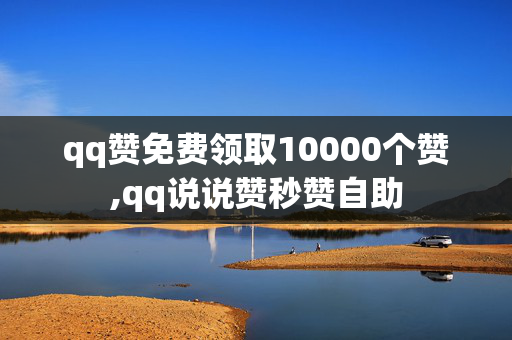 qq赞免费领取10000个赞,qq说说赞秒赞自助