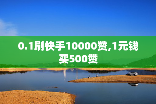 0.1刷快手10000赞,1元钱买500赞