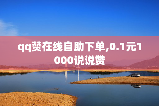 qq赞在线自助下单,0.1元1000说说赞