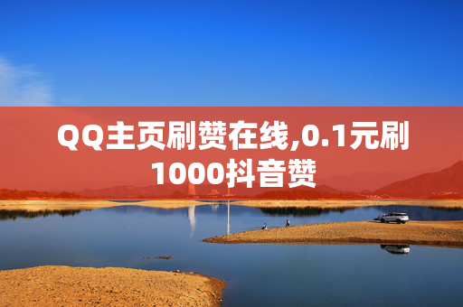 QQ主页刷赞在线,0.1元刷1000抖音赞