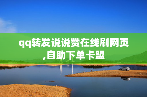 qq转发说说赞在线刷网页,自助下单卡盟