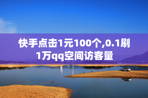 快手点击1元100个,0.1刷1万qq空间访客量