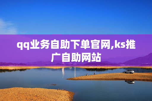 qq业务自助下单官网,ks推广自助网站