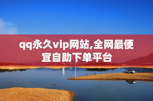 qq永久vip网站,全网最便宜自助下单平台