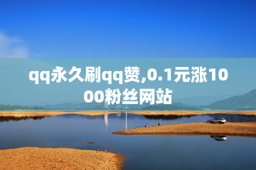 qq永久刷qq赞,0.1元涨1000粉丝网站