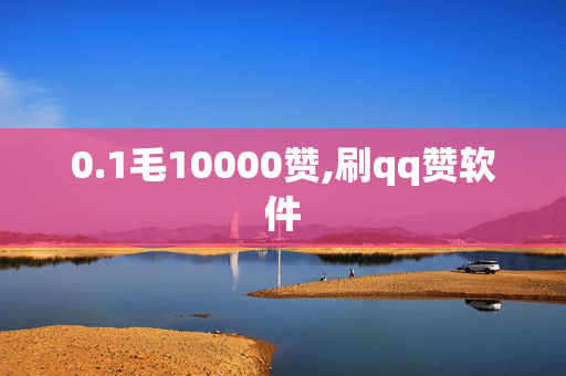 0.1毛10000赞,刷qq赞软件