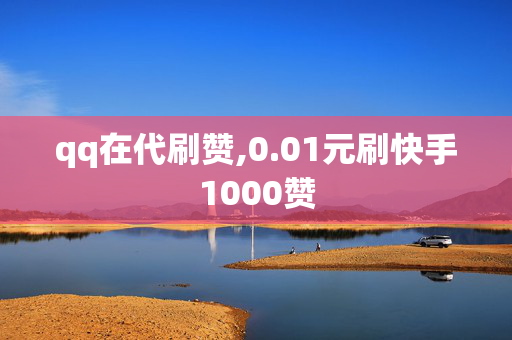 qq在代刷赞,0.01元刷快手1000赞