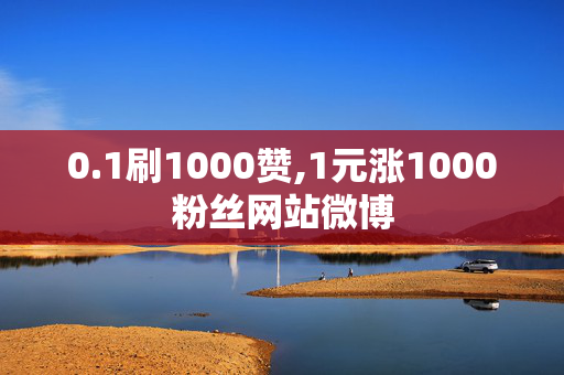 0.1刷1000赞,1元涨1000粉丝网站微博