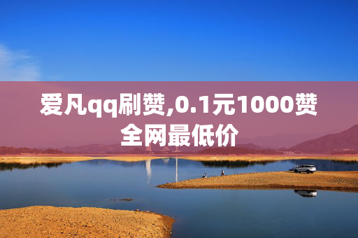 爱凡qq刷赞,0.1元1000赞全网最低价