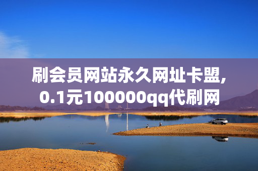 刷会员网站永久网址卡盟,0.1元100000qq代刷网