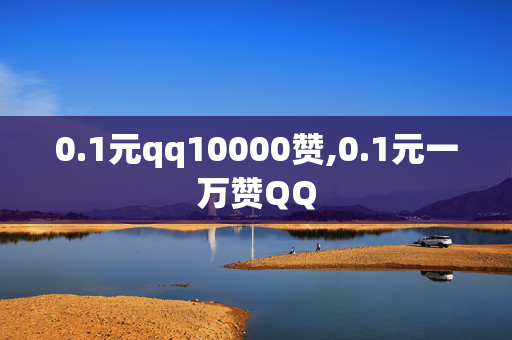 0.1元qq10000赞,0.1元一万赞QQ