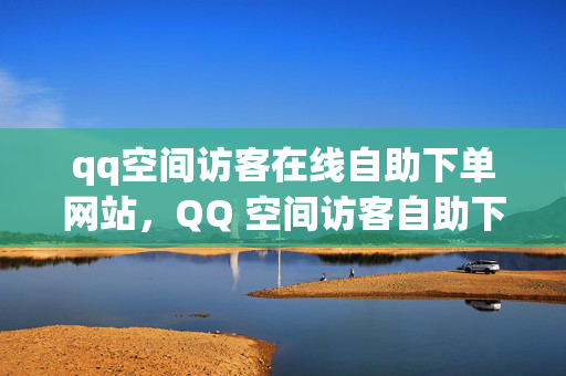 qq空间访客在线自助下单网站，QQ 空间访客自助下单网站，解析，这个标题直接阐明了文章的主题，即提供 QQ 空间访客在线自助下单的网站。它简洁明了，能够准确传达文章的核心内容。