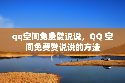 qq空间免费赞说说，QQ 空间免费赞说说的方法