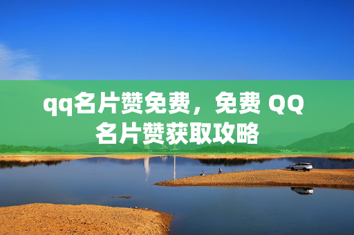 qq名片赞免费，免费 QQ 名片赞获取攻略