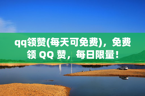 qq领赞(每天可免费)，免费领 QQ 赞，每日限量！