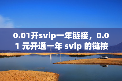 0.01开svip一年链接，0.01 元开通一年 svip 的链接