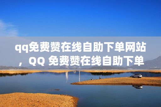 qq免费赞在线自助下单网站，QQ 免费赞在线自助下单网站推荐