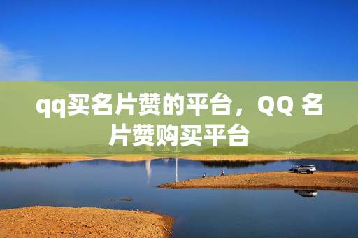 qq买名片赞的平台，QQ 名片赞购买平台