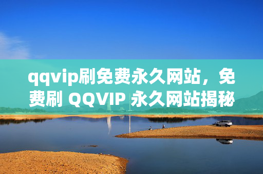 qqvip刷免费永久网站，免费刷 QQVIP 永久网站揭秘