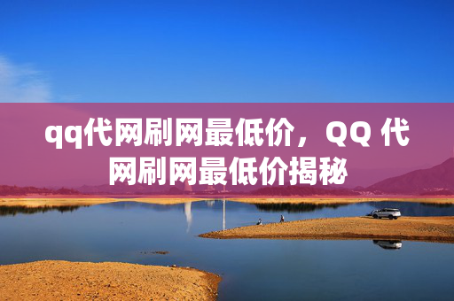 qq代网刷网最低价，QQ 代网刷网最低价揭秘