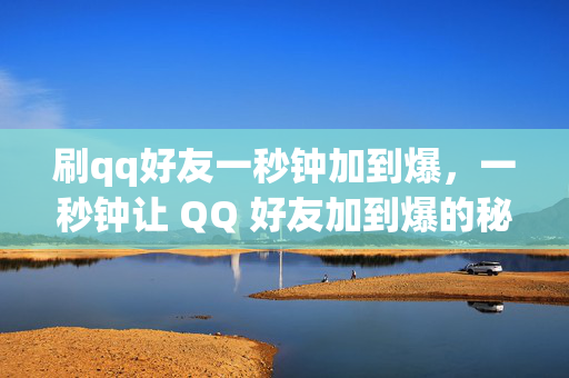 刷qq好友一秒钟加到爆，一秒钟让 QQ 好友加到爆的秘籍