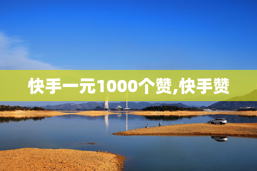 快手一元1000个赞,快手赞