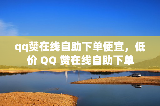 qq赞在线自助下单便宜，低价 QQ 赞在线自助下单