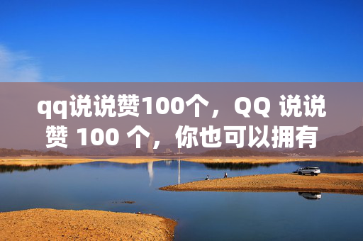 qq说说赞100个，QQ 说说赞 100 个，你也可以拥有！