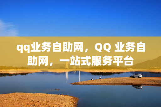 qq业务自助网，QQ 业务自助网，一站式服务平台