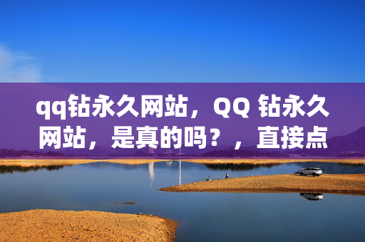 qq钻永久网站，QQ 钻永久网站，是真的吗？，直接点出了文章的主题，即关于 QQ 钻永久网站的真实性。它引起了读者的好奇心，促使他们进一步了解这个网站是否真的能够提供永久的 QQ 钻服务。