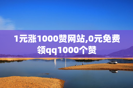 1元涨1000赞网站,0元免费领qq1000个赞