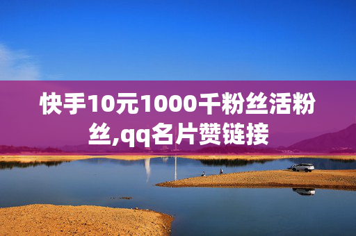 快手10元1000千粉丝活粉丝,qq名片赞链接