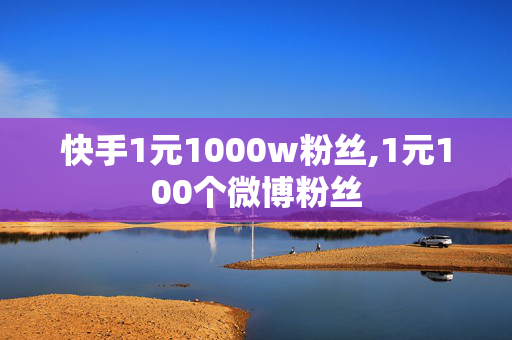 快手1元1000w粉丝,1元100个微博粉丝