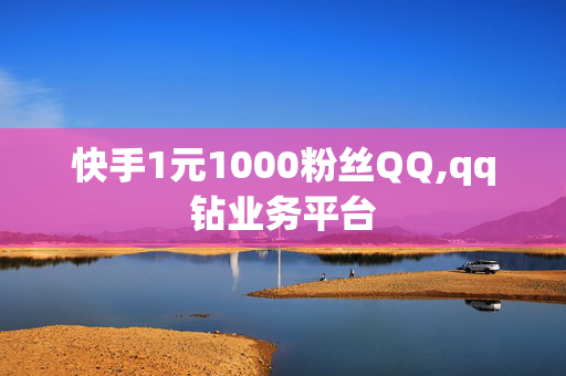 快手1元1000粉丝QQ,qq钻业务平台