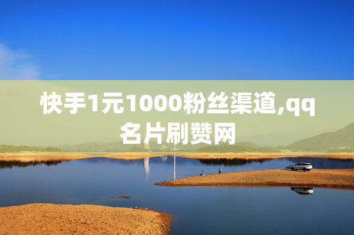 快手1元1000粉丝渠道,qq名片刷赞网