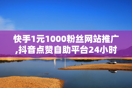 快手1元1000粉丝网站推广,抖音点赞自助平台24小时全网最低