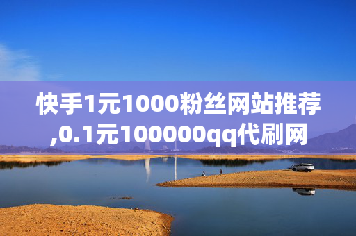 快手1元1000粉丝网站推荐,0.1元100000qq代刷网