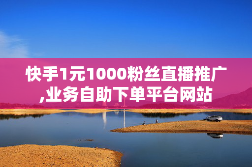 快手1元1000粉丝直播推广,业务自助下单平台网站