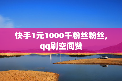 快手1元1000千粉丝粉丝,qq刷空间赞