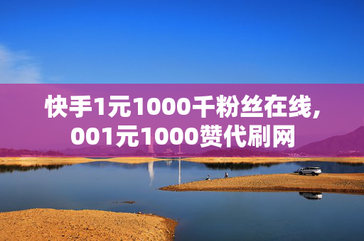 快手1元1000千粉丝在线,001元1000赞代刷网