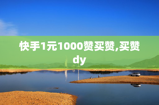 快手1元1000赞买赞,买赞dy