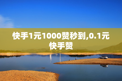 快手1元1000赞秒到,0.1元快手赞