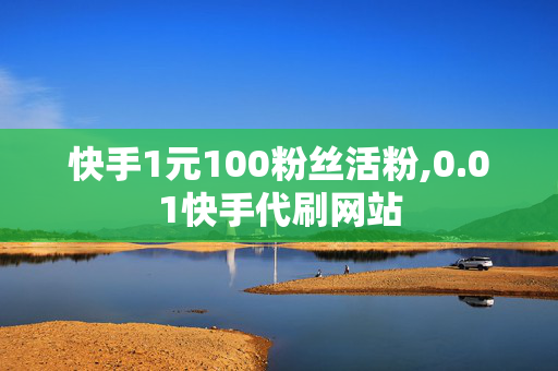 快手1元100粉丝活粉,0.01快手代刷网站