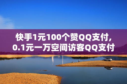 快手1元100个赞QQ支付,0.1元一万空间访客QQ支付