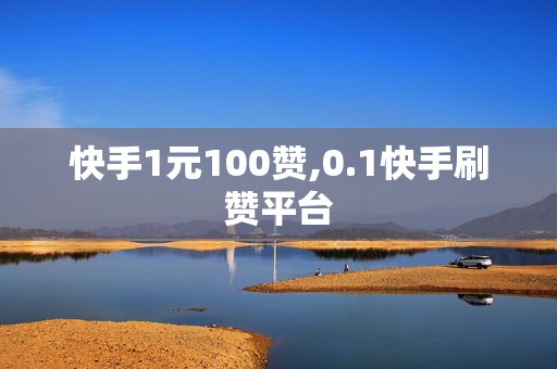 快手1元100赞,0.1快手刷赞平台