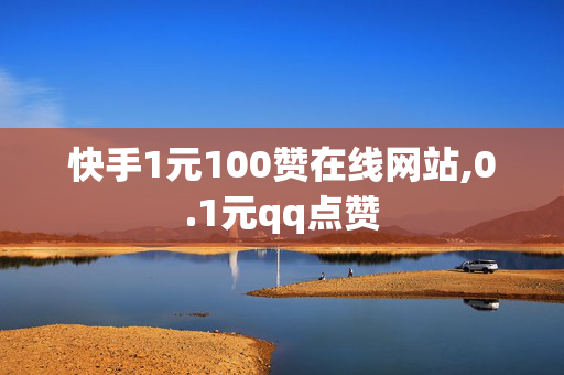 快手1元100赞在线网站,0.1元qq点赞